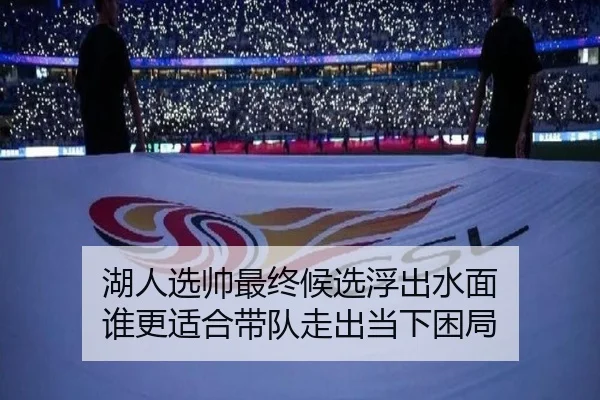 湖人选帅最终候选浮出水面 谁更适合带队走出当下困局