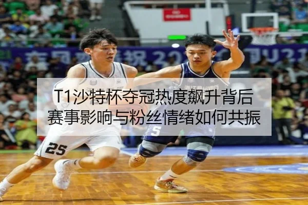 T1沙特杯夺冠热度飙升背后 赛事影响与粉丝情绪如何共振 - leyu